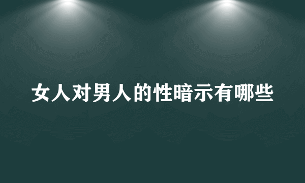 女人对男人的性暗示有哪些