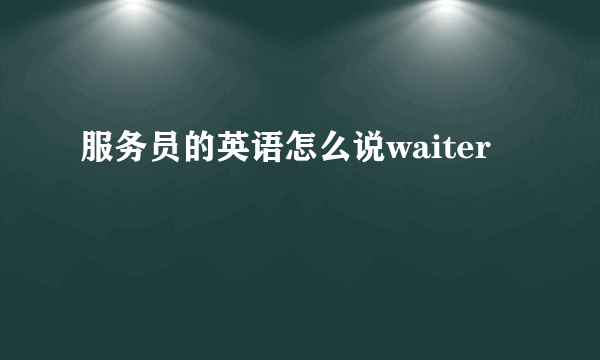 服务员的英语怎么说waiter