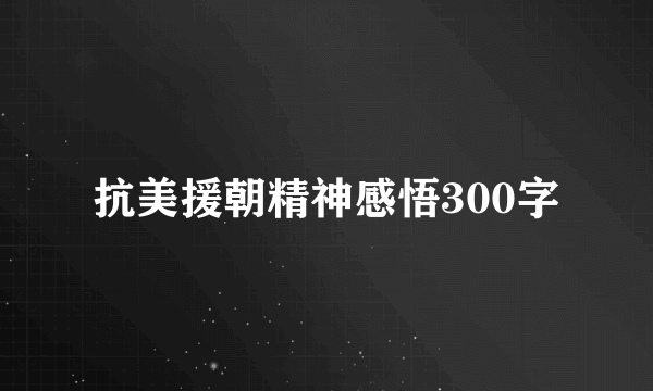 抗美援朝精神感悟300字