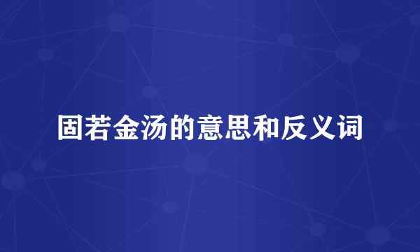 固若金汤的意思和反义词