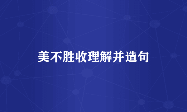 美不胜收理解并造句