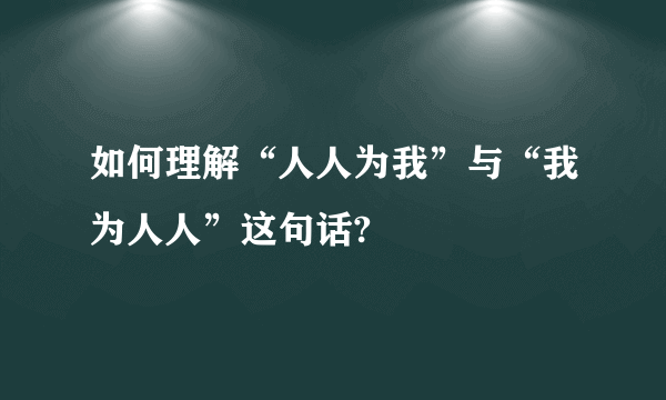 如何理解“人人为我”与“我为人人”这句话?