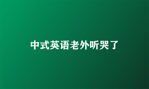 中式英语老外听哭了