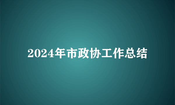 2024年市政协工作总结