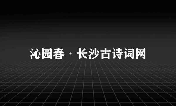 沁园春·长沙古诗词网