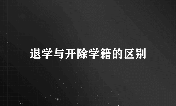 退学与开除学籍的区别
