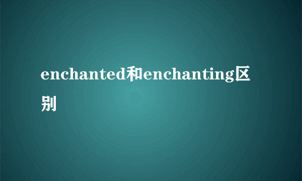 enchanted和enchanting区别