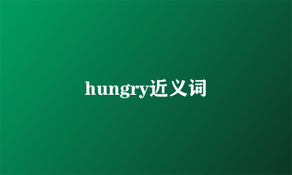 hungry近义词