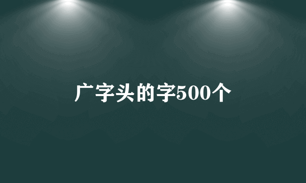 广字头的字500个