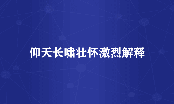 仰天长啸壮怀激烈解释