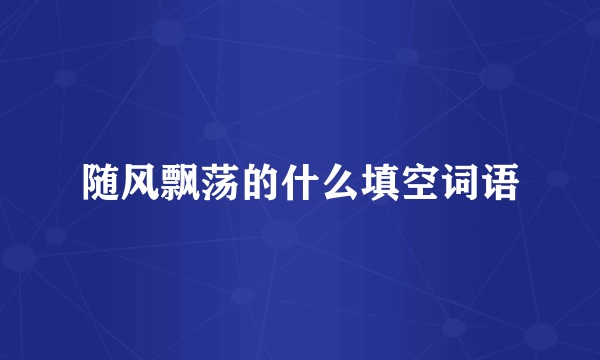 随风飘荡的什么填空词语