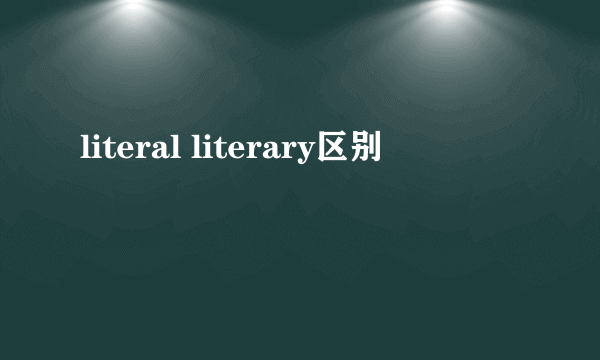 literal literary区别