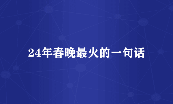 24年春晚最火的一句话