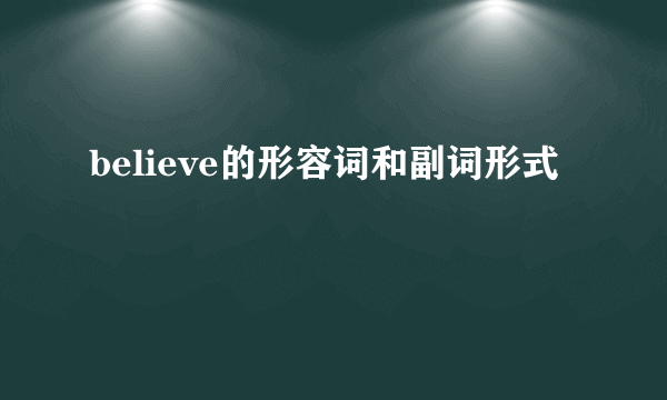 believe的形容词和副词形式