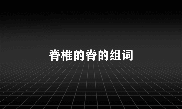 脊椎的脊的组词