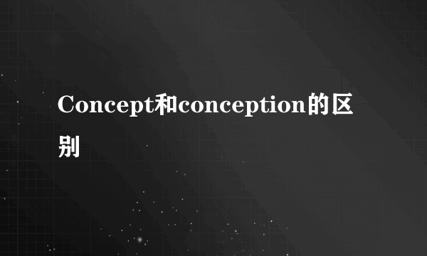 Concept和conception的区别