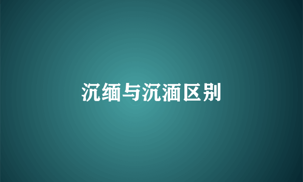沉缅与沉湎区别