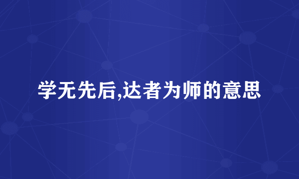 学无先后,达者为师的意思