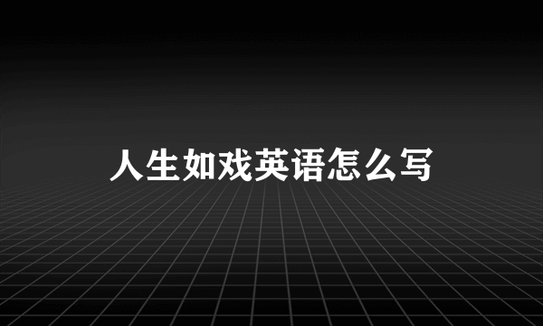 人生如戏英语怎么写