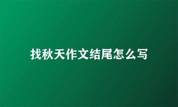 找秋天作文结尾怎么写
