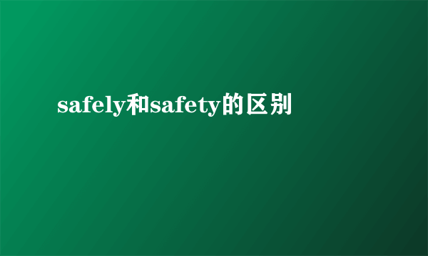 safely和safety的区别