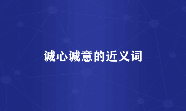 诚心诚意的近义词