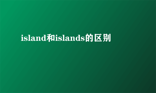 island和islands的区别