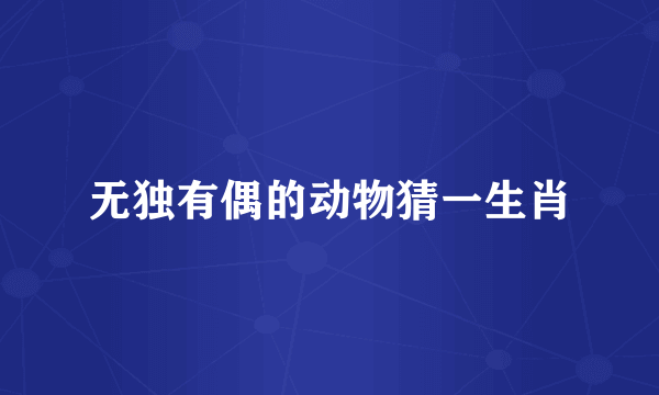 无独有偶的动物猜一生肖