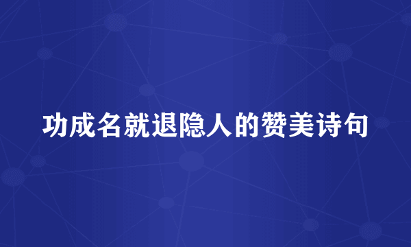 功成名就退隐人的赞美诗句