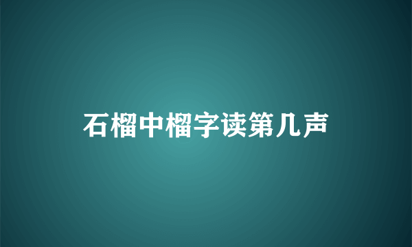 石榴中榴字读第几声