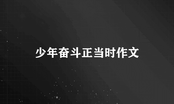 少年奋斗正当时作文