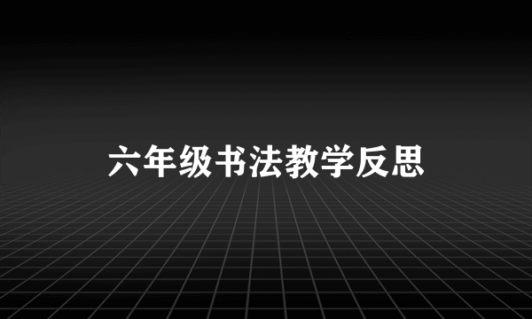 六年级书法教学反思
