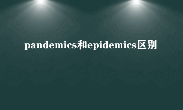 pandemics和epidemics区别