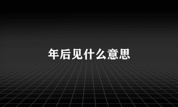 年后见什么意思