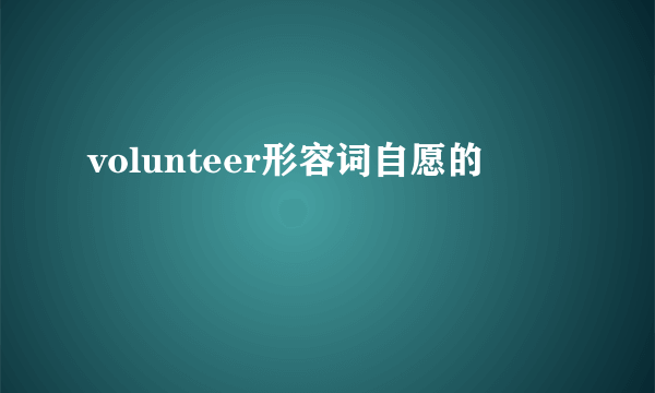 volunteer形容词自愿的