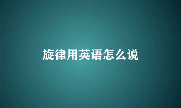 旋律用英语怎么说