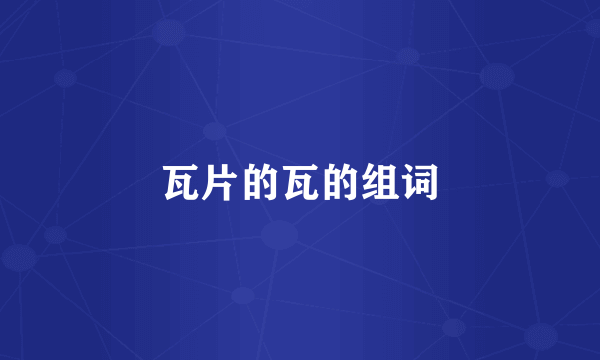 瓦片的瓦的组词