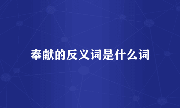 奉献的反义词是什么词