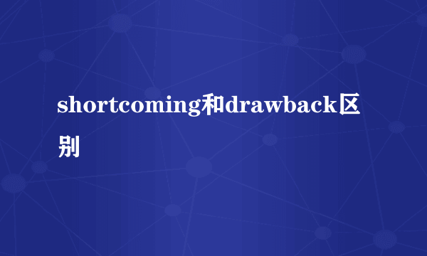 shortcoming和drawback区别