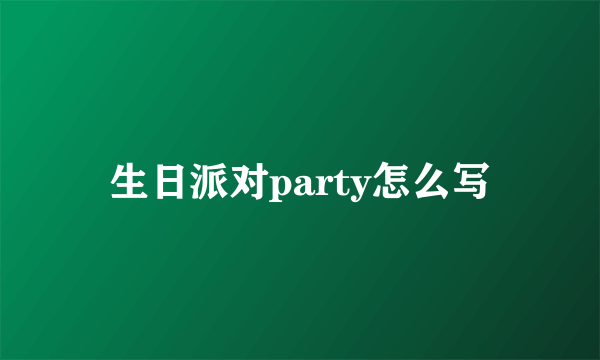生日派对party怎么写
