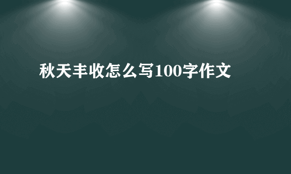 秋天丰收怎么写100字作文