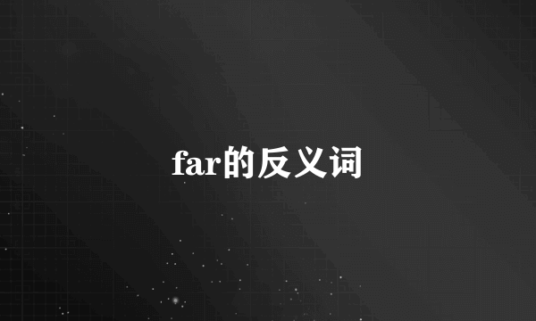 far的反义词