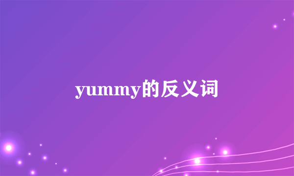 yummy的反义词