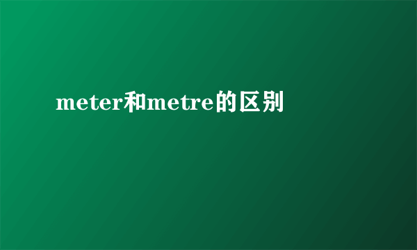 meter和metre的区别