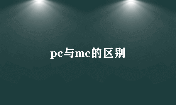pc与mc的区别