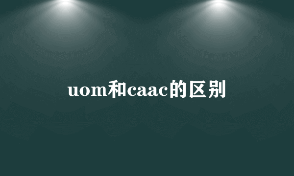 uom和caac的区别
