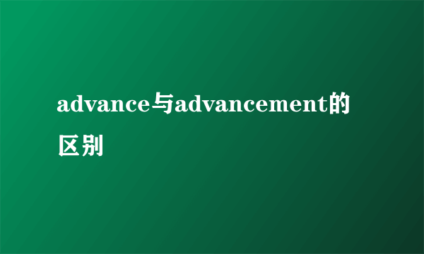 advance与advancement的区别