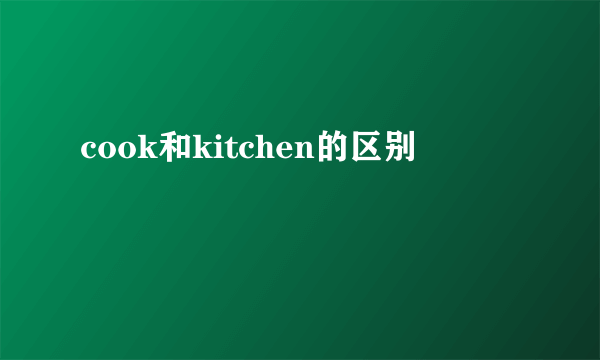 cook和kitchen的区别