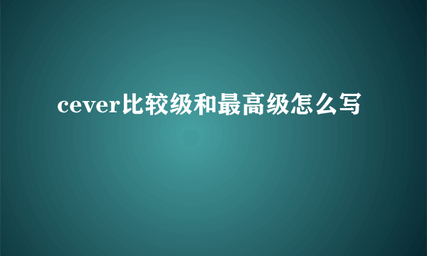 cever比较级和最高级怎么写