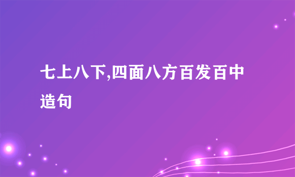 七上八下,四面八方百发百中造句